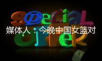 媒体人	
：今晚中国女篮对阵澳大利亚热身赛，张子宇将继续缺阵