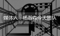 媒体人：杨瀚森今天随队出征拉斯维加斯 也进行了夏联前的训练