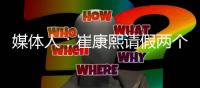 媒体人：崔康熙请假两个月，计划8月30日前按时归队
