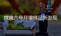 嫦娥六号月壤样品新发现！月球背面月幔比正面更干燥