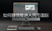 如何稳慎推进人民币国际化	？“可以从成为区域性货币入手”