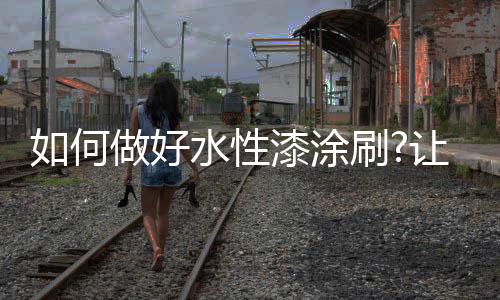 涂刷再详细检查一次
