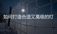 如何打造合适又高级的灯光环境?