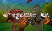 如何激发市场活力
、规范市场秩序？ 听国家市场监督管理总局局长张工怎么说