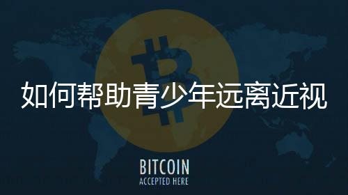 近视防控是何帮一项系统工程