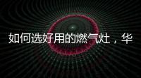 如何选好用的燃气灶，华帝鸳鸯灶BZ8352B不可错过
