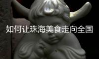 如何让珠海美食走向全国
？大咖热议珠海餐饮市场