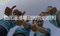 如此浪漫精致时尚的橱柜，我很喜欢!