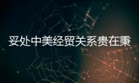 妥处中美经贸关系贵在秉持“增量思维”