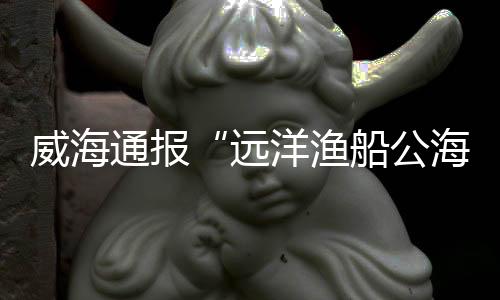 威海亡嫌涉事船只正在返港