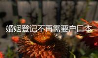 婚姻登记不再需要户口本！5月，一批新规施行