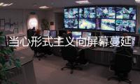 当心形式主义向屏幕蔓延