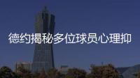 德约揭秘多位球员心理抑郁！从小被硬逼打球	、社交媒体
、严苛赛程