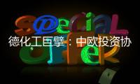 德化工巨擘�：中欧投资协议有益双方