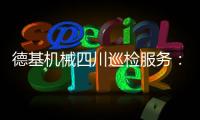 德基机械四川巡检服务：以专业守护品质，用行动诠释担当