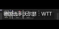 德国选手沃尔瑟�	：WTT美国大满贯条件糟糕，不符合顶级赛事标准