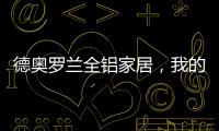 德奥罗兰全铝家居，我的眼里都是你
