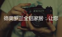德奥罗兰全铝家居：让您静享“安醛无忧·低碳生活”!