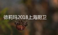德莉玛2018上海厨卫展臻品大揭秘，重磅来袭