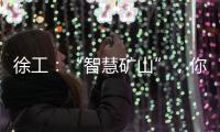 徐工：“智慧矿山”�，你准备好了吗