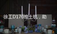 徐工D170推土机
，助力高效施工
！