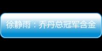徐静雨�：乔丹总冠军含金量都一般 詹姆斯净输王朝的马刺勇士了