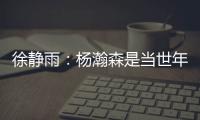 徐静雨�：杨瀚森是当世年轻中锋绝对的稀缺品 希望别让他打亚洲杯