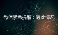 微信紧急提醒：遇此情况�，请立即终止对话