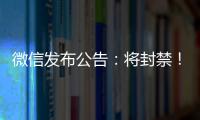 微信发布公告	：将封禁	！