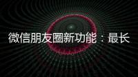 微信朋友圈新功能
：最长可发5分钟视频