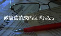 微信营销成热议 陶瓷品牌如何活学活用
？