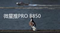 微星推PRO B850M