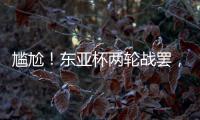 尴尬！东亚杯两轮战罢，四支参赛球队仅国足1球未进
