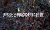 尹锡悦弹劾案4月4日宣判，将通过电视直播