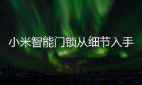 小米智能门锁从细节入手
，以人性化占领市场