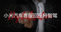 小米汽车客服回应将智驾改称辅助驾驶
：顺应汽车行业分级标准