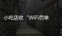 小吃店收“WiFi罚单”：因未履行网络安全保护义务
