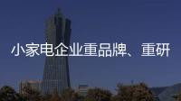 小家电企业重品牌
、重研发、重口碑