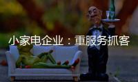 小家电企业
：重服务抓客户 建立品牌渠道