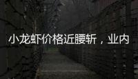 小龙虾价格近腰斩，业内	
：“接下来价格还会降”