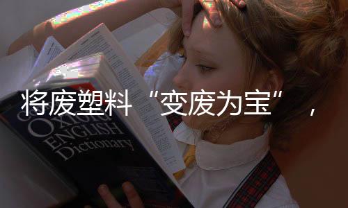 将废塑料“变废为宝”