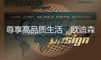 尊享高品质生活，欧迪森铸造快意人生