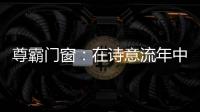 尊霸门窗：在诗意流年中 藏好你的“冬暖夏凉”