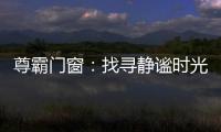 尊霸门窗：找寻静谧时光，留住美好岁月