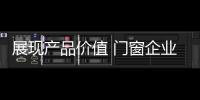 展现产品价值 门窗企业从信任
�、好奇心着手