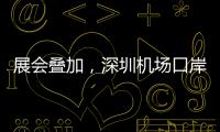 展会叠加，深圳机场口岸单日入境外国人数量创新高