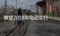 展望2018年电动车行业机遇挑战并存
，新日迎难而上蓄势爆发