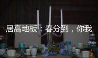 居高地板	
：春分到，你我相遇在美好的春天