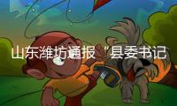 山东潍坊通报“县委书记被企业家实名举报”
：已成立调查组