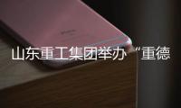 山东重工集团举办“重德	、重勤
、重廉”廉洁文化联学活动